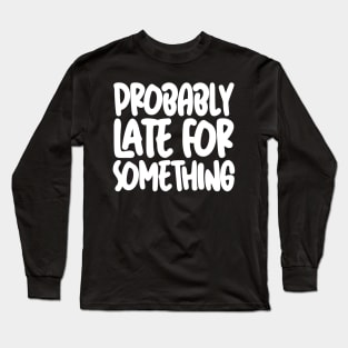 Probably Late For Something Long Sleeve T-Shirt